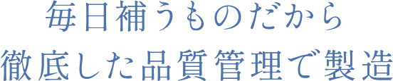 毎日補うものだから徹底した品質管理で製造